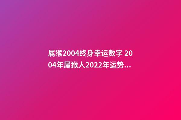 属猴2004终身幸运数字 2004年属猴人2022年运势及运程 2004年属猴人的命运，2022 年属猴人的命运-第1张-观点-玄机派